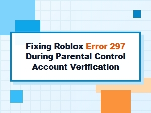 Fix Roblox Error 297 During Parental Account Setup