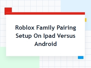 Roblox Family Pairing Setup on Ipad Versus Android