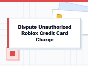 How to Dispute an Unauthorized Roblox Credit Card Charge